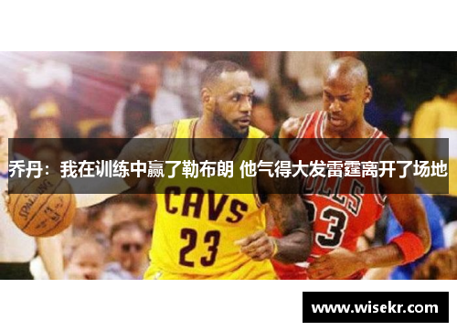 乔丹：我在训练中赢了勒布朗 他气得大发雷霆离开了场地