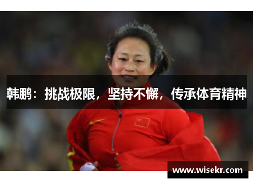 韩鹏：挑战极限，坚持不懈，传承体育精神